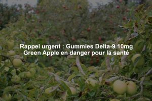 Rappel urgent : Gummies Delta-9 10mg Green Apple en danger pour la santé