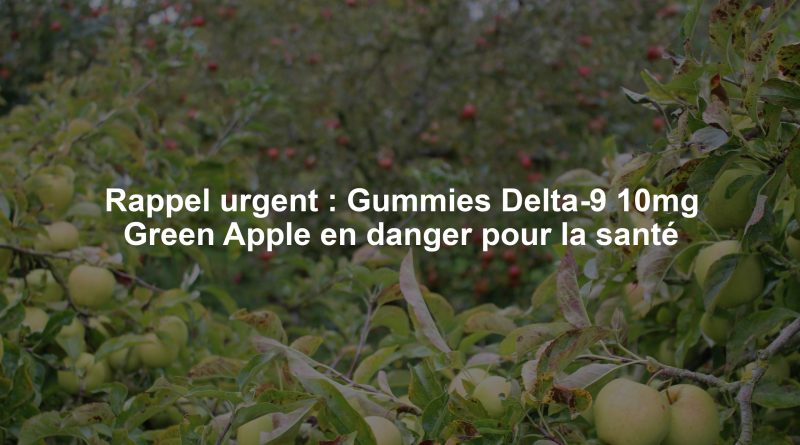 Rappel urgent : Gummies Delta-9 10mg Green Apple en danger pour la santé