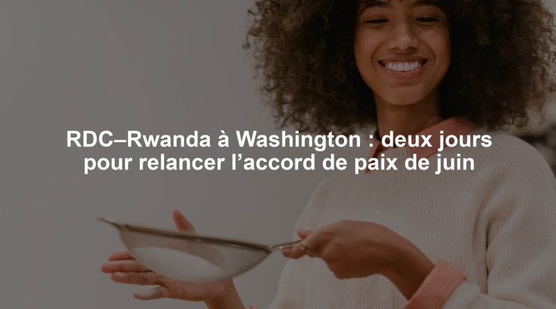 RDC–Rwanda à Washington : deux jours pour relancer l’accord de paix de juin