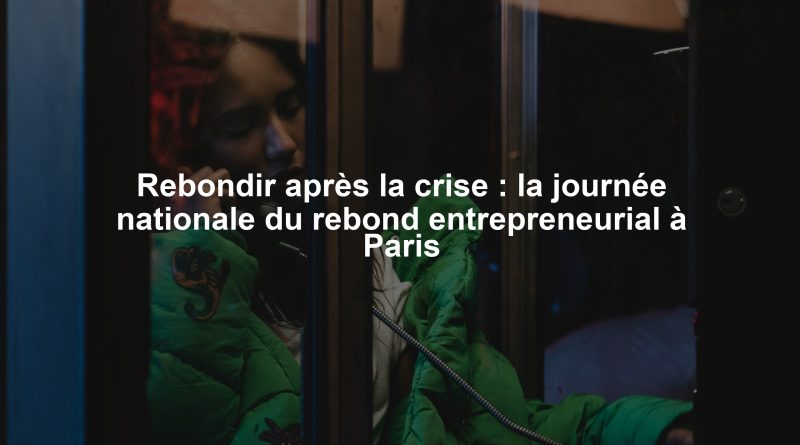 Rebondir après la crise : la journée nationale du rebond entrepreneurial à Paris