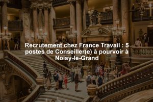 Recrutement chez France Travail : 5 postes de Conseiller(e) à pourvoir à Noisy-le-Grand