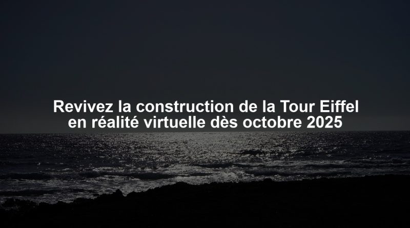 Revivez la construction de la Tour Eiffel en réalité virtuelle dès octobre 2025
