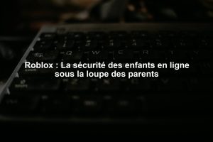 Roblox : La sécurité des enfants en ligne sous la loupe des parents