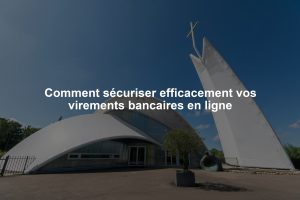 Comment sécuriser efficacement vos virements bancaires en ligne