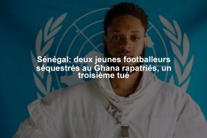 Sénégal: deux jeunes footballeurs séquestrés au Ghana rapatriés, un troisième tué