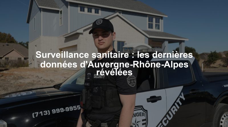 Surveillance sanitaire : les dernières données d'Auvergne-Rhône-Alpes révélées
