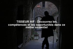 TISSEUR H/F : Découvrez les compétences et les opportunités dans ce métier essentiel
