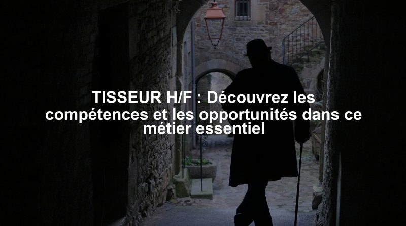 TISSEUR H/F : Découvrez les compétences et les opportunités dans ce métier essentiel
