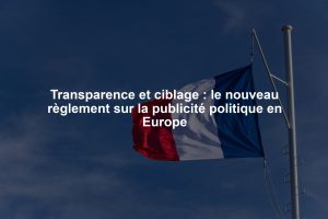 Transparence et ciblage : le nouveau règlement sur la publicité politique en Europe