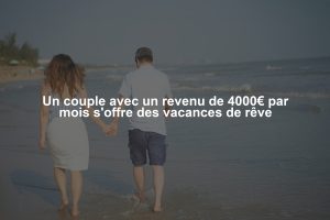 Un couple avec un revenu de 4000€ par mois s'offre des vacances de rêve