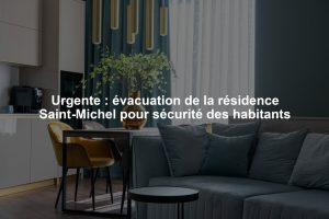 Urgente : évacuation de la résidence Saint-Michel pour sécurité des habitants