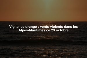 Vigilance orange : vents violents dans les Alpes-Maritimes ce 23 octobre