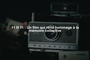 11 H 11 : Un film qui rend hommage à la mémoire collective