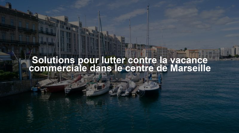 Solutions pour lutter contre la vacance commerciale dans le centre de Marseille