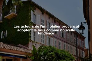 Les acteurs de l'immobilier provençal adoptent le bois comme nouvelle tendance
