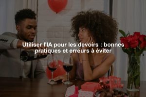 Utiliser l'IA pour les devoirs : bonnes pratiques et erreurs à éviter