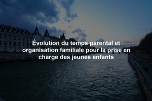 Évolution du temps parental et organisation familiale pour la prise en charge des jeunes enfants