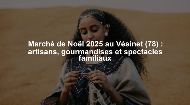 Marché de Noël 2025 au Vésinet (78) : artisans, gourmandises et spectacles familiaux