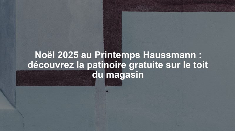 Noël 2025 au Printemps Haussmann : découvrez la patinoire gratuite sur le toit du magasin