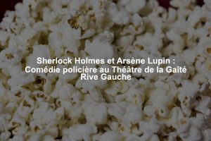 Sherlock Holmes et Arsène Lupin : Comédie policière au Théâtre de la Gaîté Rive Gauche