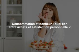 Consommation et bonheur : quel lien entre achats et satisfaction personnelle ?