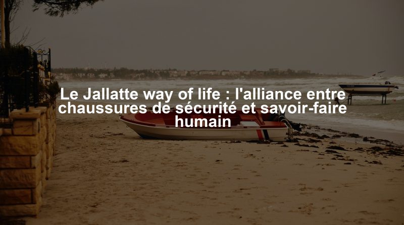Le Jallatte way of life : l'alliance entre chaussures de sécurité et savoir-faire humain