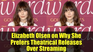 Elizabeth Olsen : Pourquoi elle privilégie le cinéma au streaming