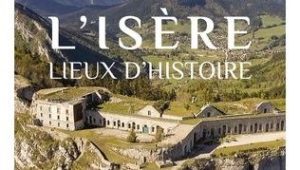L'Isère Lieux d'Histoire de JP Martin et P Mortimore, éditions Sutton. Une plongée des temps préhistoriques à nos jours - ICI