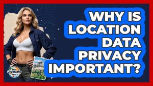 Pourquoi la confidentialité des données de localisation est-elle cruciale ?