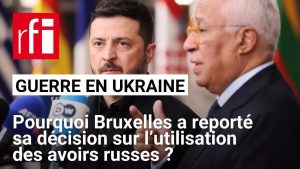 Ukraine : l'Europe retarde sa décision sur les avoirs russes