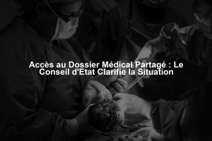 Accès au Dossier Médical Partagé : Le Conseil d'Etat Clarifie la Situation