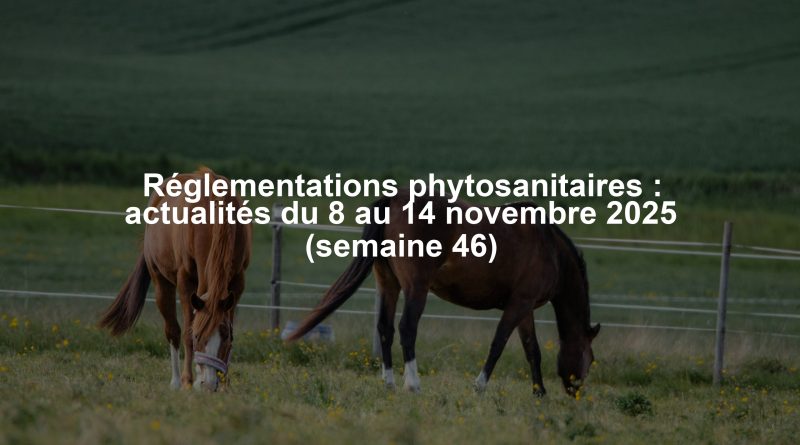 Réglementations phytosanitaires : actualités du 8 au 14 novembre 2025 (semaine 46)