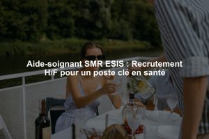 Aide-soignant SMR ESIS : Recrutement H/F pour un poste clé en santé
