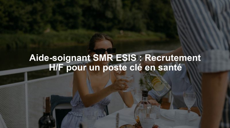 Aide-soignant SMR ESIS : Recrutement H/F pour un poste clé en santé