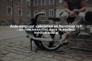 Aide-soignant spécialisé en handicap H/F : un rôle essentiel dans le secteur médico-social