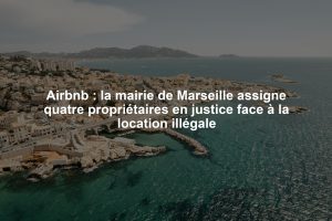 Airbnb : la mairie de Marseille assigne quatre propriétaires en justice face à la location illégale