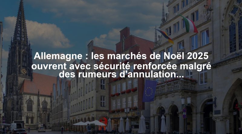 Allemagne : les marchés de Noël 2025 ouvrent avec sécurité renforcée malgré des rumeurs d'annulations