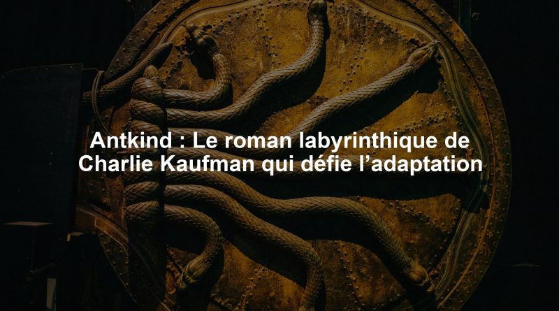 Antkind : Le roman labyrinthique de Charlie Kaufman qui défie l’adaptation