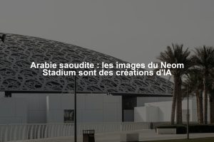 Arabie saoudite : les images du Neom Stadium sont des créations d'IA