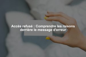 Accès refusé : Comprendre les raisons derrière le message d'erreur