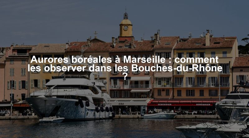 Aurores boréales à Marseille : comment les observer dans les Bouches-du-Rhône ?