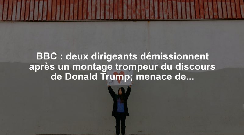 BBC : deux dirigeants démissionnent après un montage trompeur du discours de Donald Trump; menace de diffamation.