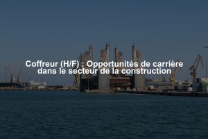 Coffreur (H/F) : Opportunités de carrière dans le secteur de la construction