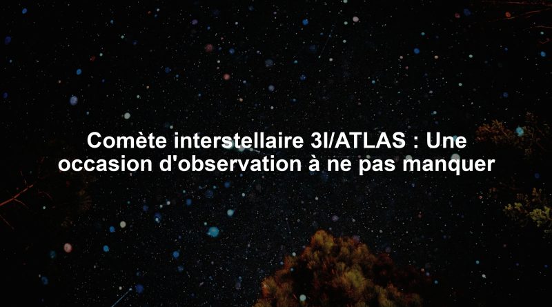 Comète interstellaire 3I/ATLAS : Une occasion d'observation à ne pas manquer