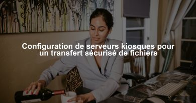 Configuration de serveurs kiosques pour un transfert sécurisé de fichiers