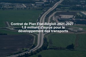 Contrat de Plan État-Région 2021-2027 : 1,8 milliard d'euros pour le développement des transports