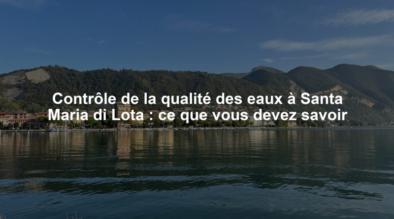 Contrôle de la qualité des eaux à Santa Maria di Lota : ce que vous devez savoir