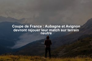 Coupe de France : Aubagne et Avignon devront rejouer leur match sur terrain neutre