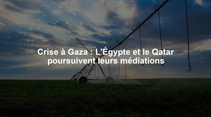 Crise à Gaza : L'Égypte et le Qatar poursuivent leurs médiations
