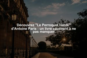 Découvrez "Le Perroquet Hanté" d'Antoine Paris : un livre captivant à ne pas manquer